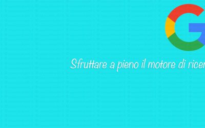 Come sfruttare a pieno il motore di ricerca Google