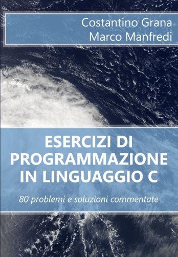 Esercizi Di Programmazione in Linguaggio C: 80 Problemi E Soluzioni Commentate