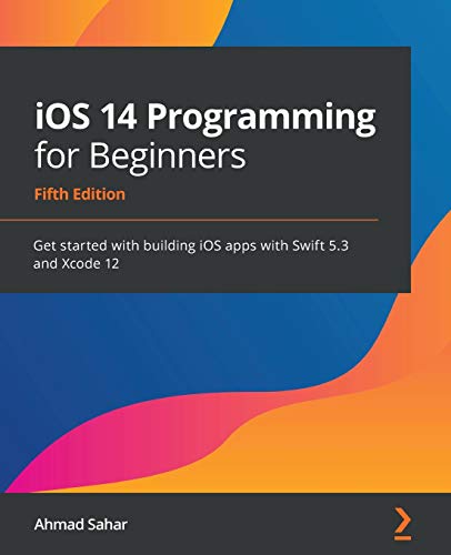 iOS 14 Programming for Beginners: Get started with building iOS apps with Swift 5.3 and Xcode 12, 5th Edition